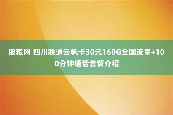 股粮网 四川联通云帆卡30元160G全国流量+100分钟通话套餐介绍