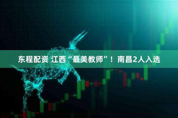 东程配资 江西“最美教师”！南昌2人入选