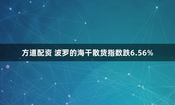 方道配资 波罗的海干散货指数跌6.56%