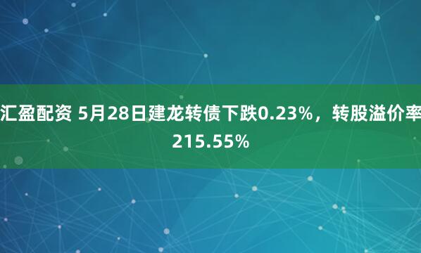 汇盈配资 5月28日建龙转债下跌0.23%，转股溢价率215.55%