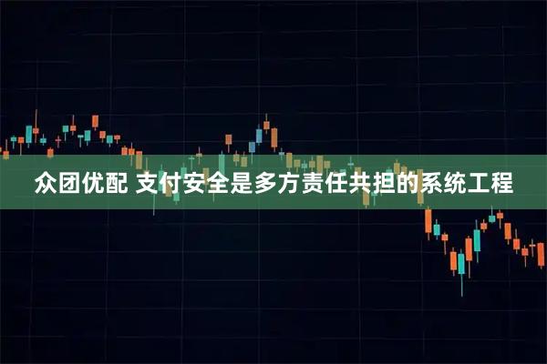 众团优配 支付安全是多方责任共担的系统工程