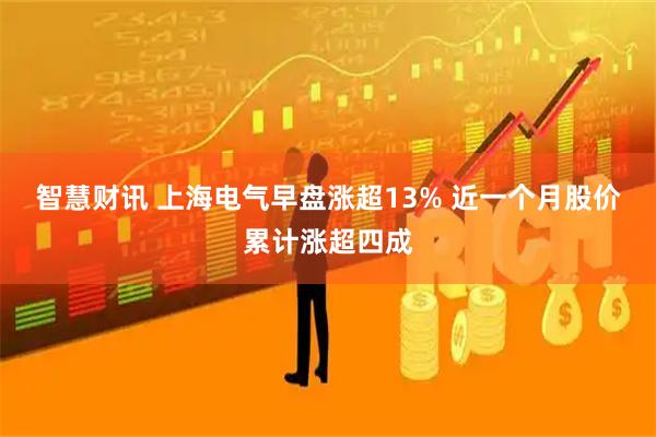 智慧财讯 上海电气早盘涨超13% 近一个月股价累计涨超四成