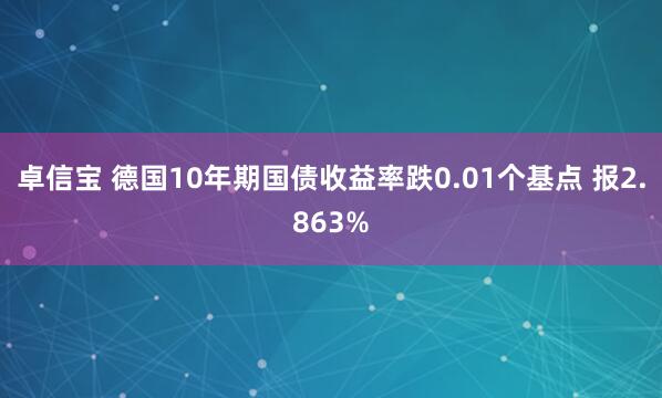 卓信宝 德国10年期国债收益率跌0.01个基点 报2.863%