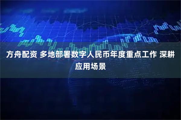 方舟配资 多地部署数字人民币年度重点工作 深耕应用场景