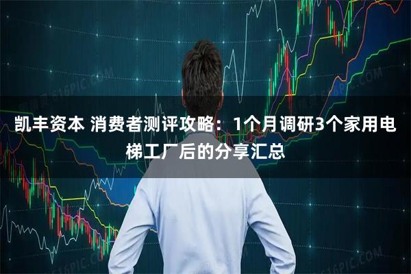 凯丰资本 消费者测评攻略：1个月调研3个家用电梯工厂后的分享汇总