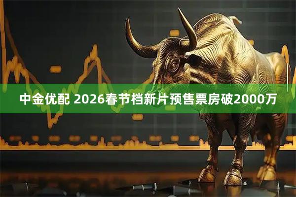 中金优配 2026春节档新片预售票房破2000万
