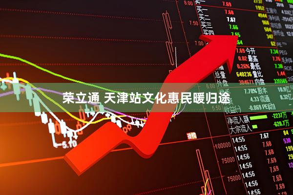 荣立通 天津站文化惠民暖归途