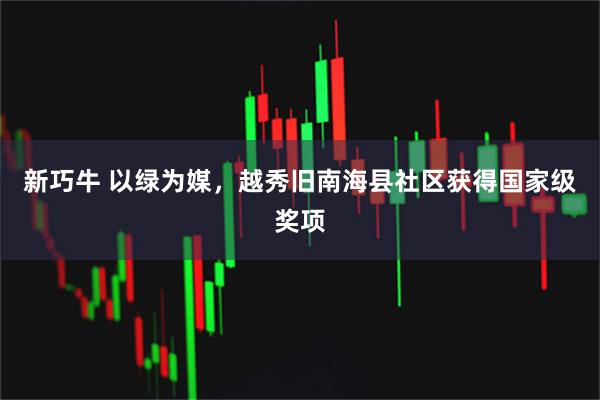 新巧牛 以绿为媒,越秀旧南海县社区获得国家级奖项