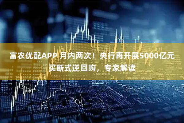 富农优配APP 月内两次!央行再开展5000亿元买断式逆回购,专家解读